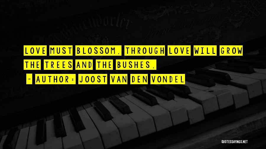 Joost Van Den Vondel Quotes: Love Must Blossom. Through Love Will Grow The Trees And The Bushes.