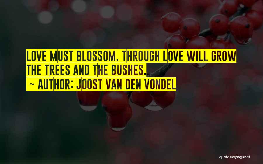 Joost Van Den Vondel Quotes: Love Must Blossom. Through Love Will Grow The Trees And The Bushes.