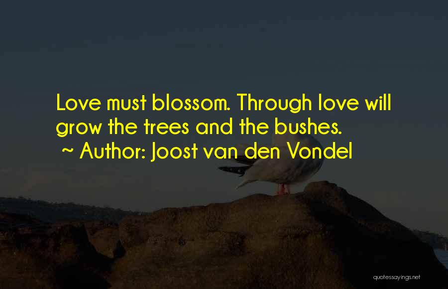 Joost Van Den Vondel Quotes: Love Must Blossom. Through Love Will Grow The Trees And The Bushes.