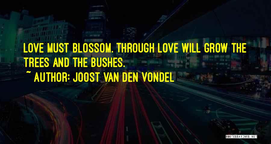 Joost Van Den Vondel Quotes: Love Must Blossom. Through Love Will Grow The Trees And The Bushes.