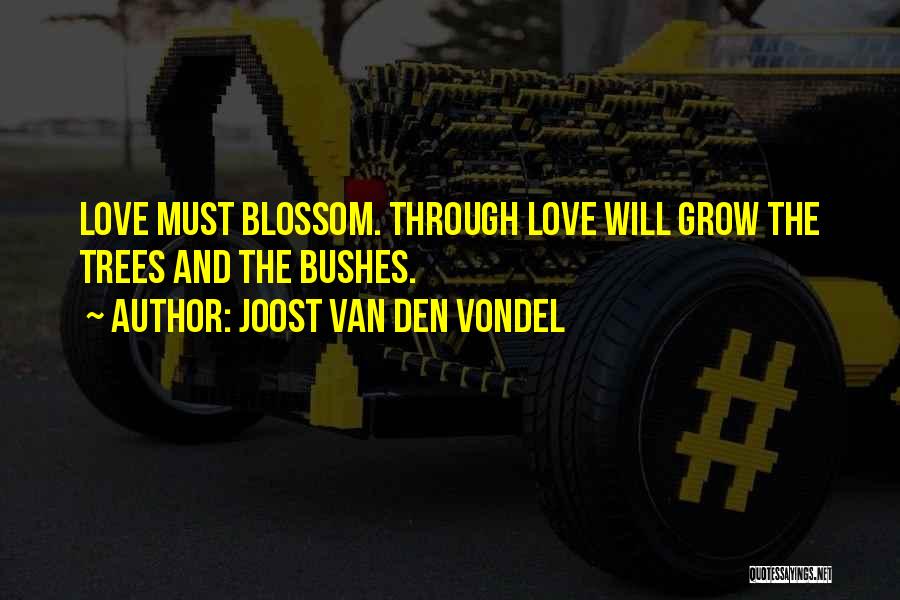 Joost Van Den Vondel Quotes: Love Must Blossom. Through Love Will Grow The Trees And The Bushes.