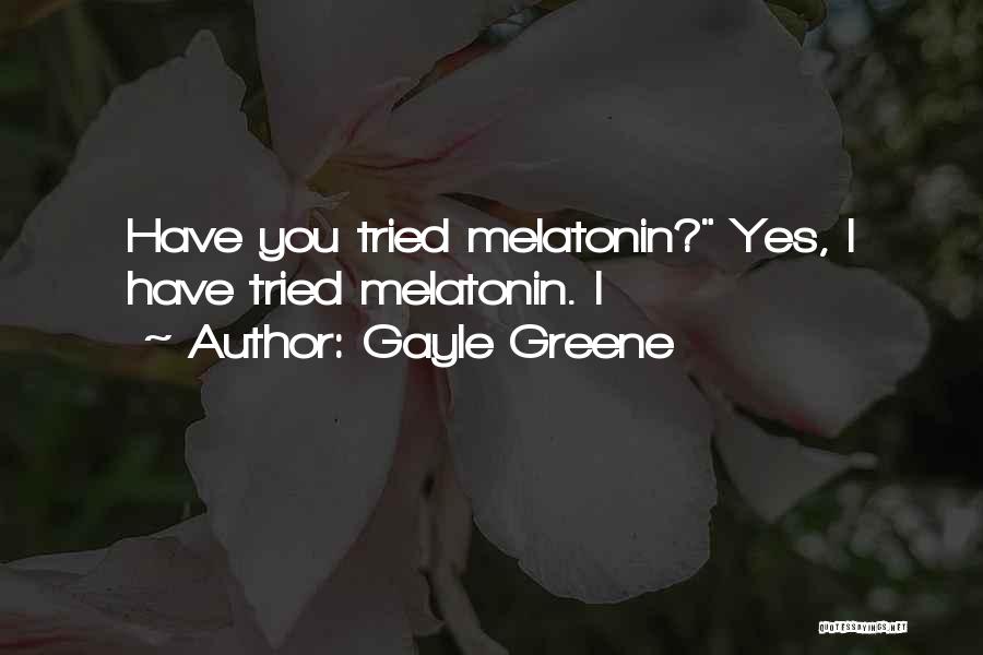 Gayle Greene Quotes: Have You Tried Melatonin? Yes, I Have Tried Melatonin. I