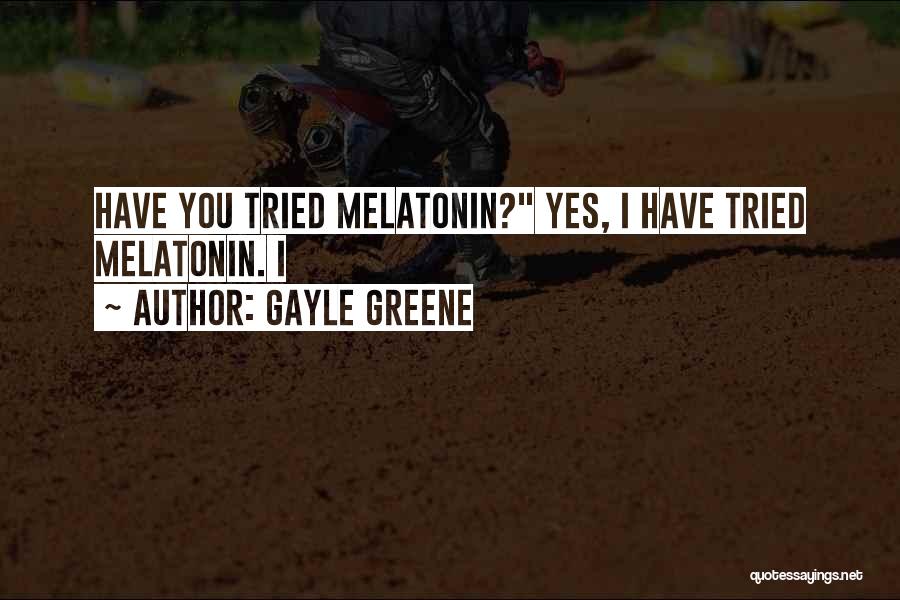 Gayle Greene Quotes: Have You Tried Melatonin? Yes, I Have Tried Melatonin. I