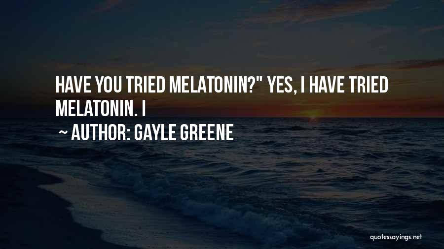 Gayle Greene Quotes: Have You Tried Melatonin? Yes, I Have Tried Melatonin. I