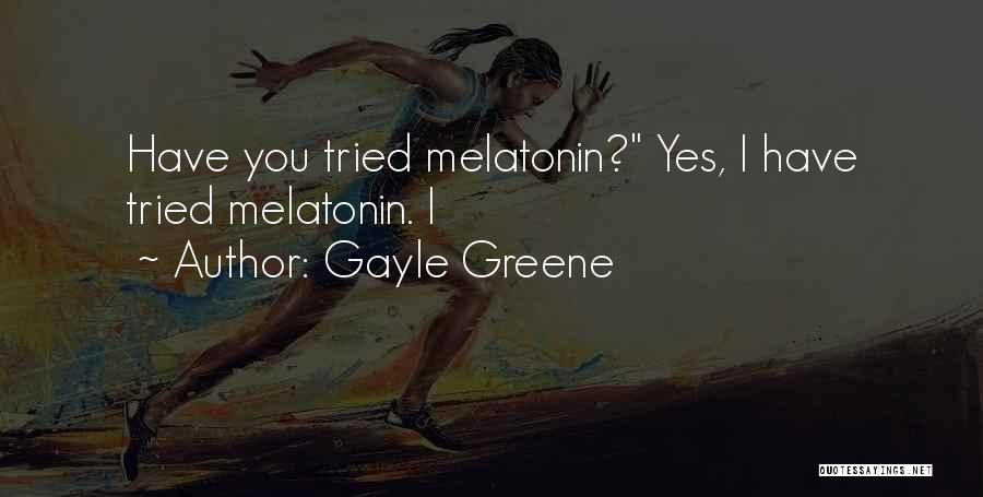 Gayle Greene Quotes: Have You Tried Melatonin? Yes, I Have Tried Melatonin. I