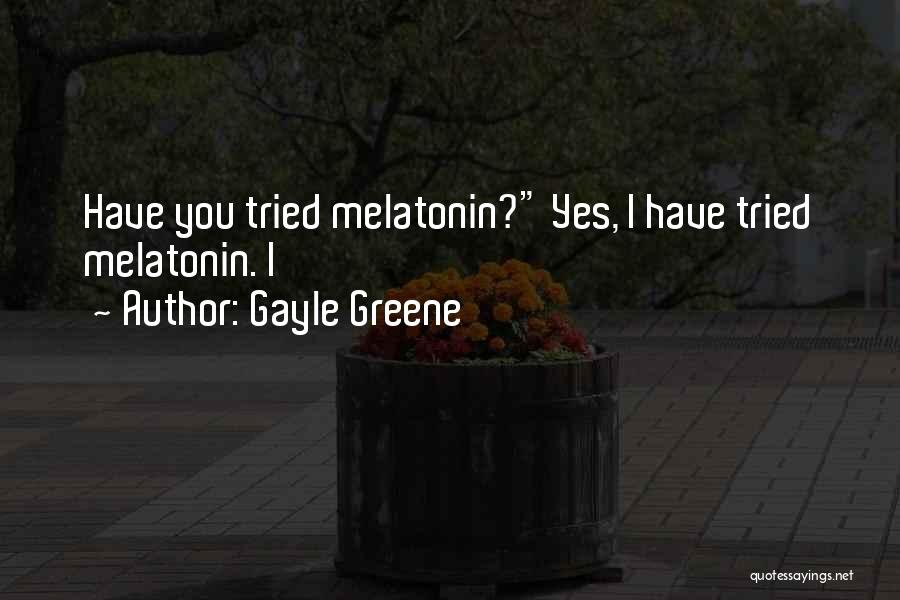 Gayle Greene Quotes: Have You Tried Melatonin? Yes, I Have Tried Melatonin. I