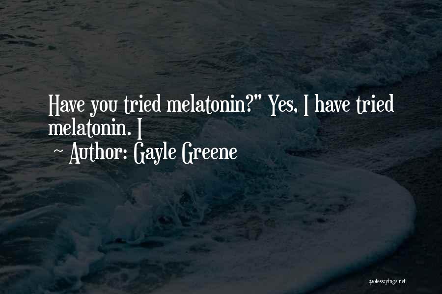 Gayle Greene Quotes: Have You Tried Melatonin? Yes, I Have Tried Melatonin. I