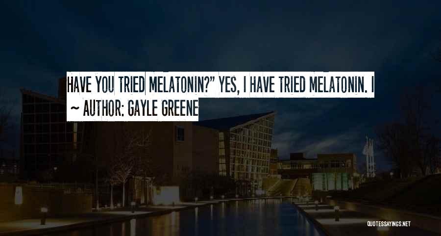 Gayle Greene Quotes: Have You Tried Melatonin? Yes, I Have Tried Melatonin. I