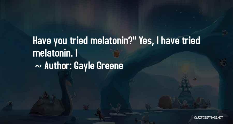 Gayle Greene Quotes: Have You Tried Melatonin? Yes, I Have Tried Melatonin. I