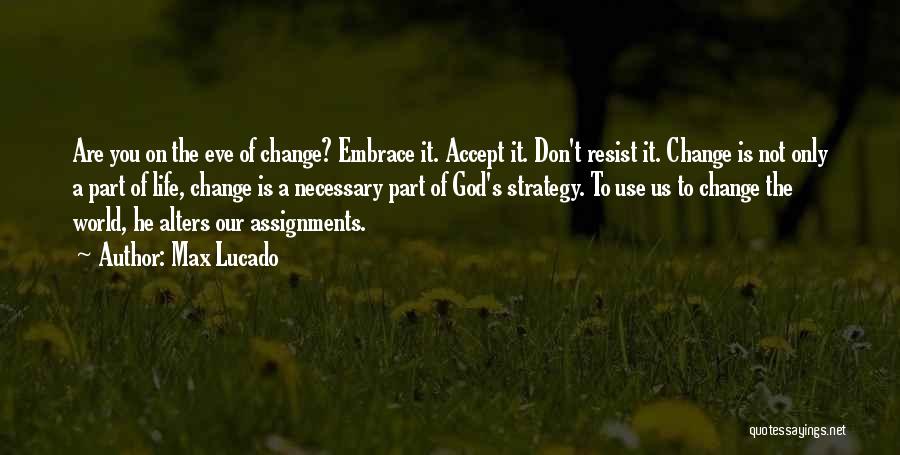 Max Lucado Quotes: Are You On The Eve Of Change? Embrace It. Accept It. Don't Resist It. Change Is Not Only A Part