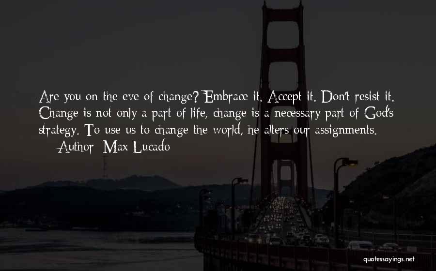 Max Lucado Quotes: Are You On The Eve Of Change? Embrace It. Accept It. Don't Resist It. Change Is Not Only A Part