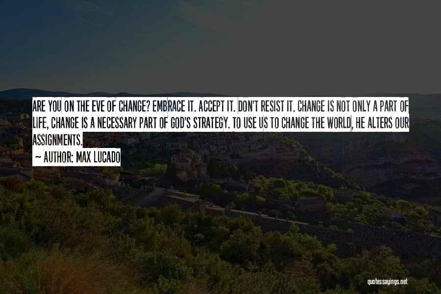 Max Lucado Quotes: Are You On The Eve Of Change? Embrace It. Accept It. Don't Resist It. Change Is Not Only A Part