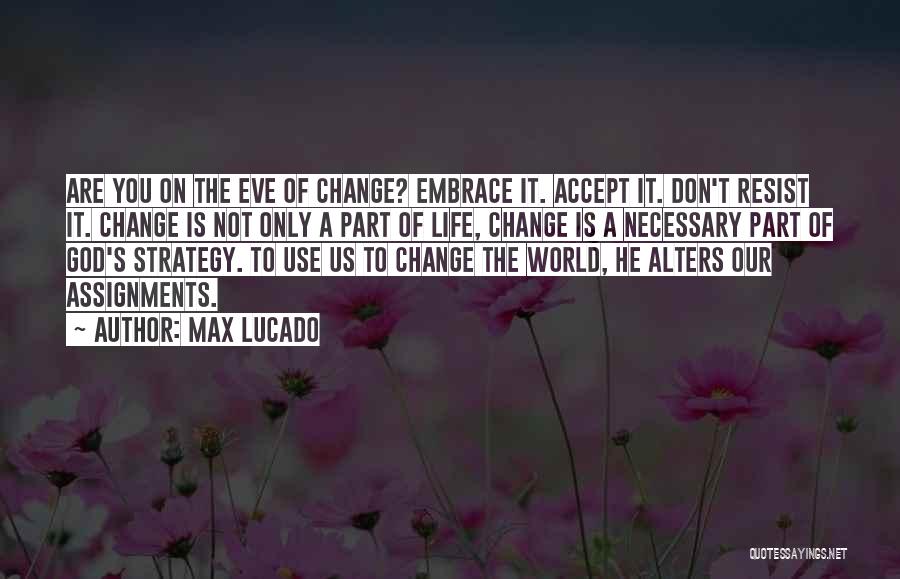 Max Lucado Quotes: Are You On The Eve Of Change? Embrace It. Accept It. Don't Resist It. Change Is Not Only A Part