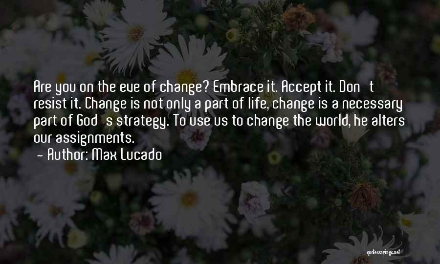 Max Lucado Quotes: Are You On The Eve Of Change? Embrace It. Accept It. Don't Resist It. Change Is Not Only A Part