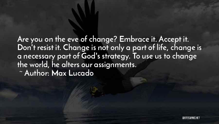 Max Lucado Quotes: Are You On The Eve Of Change? Embrace It. Accept It. Don't Resist It. Change Is Not Only A Part
