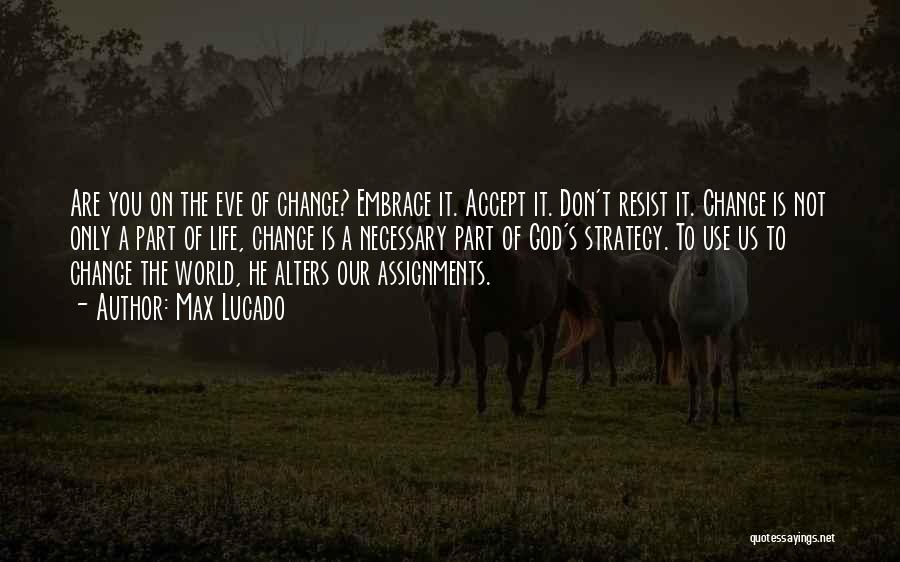 Max Lucado Quotes: Are You On The Eve Of Change? Embrace It. Accept It. Don't Resist It. Change Is Not Only A Part