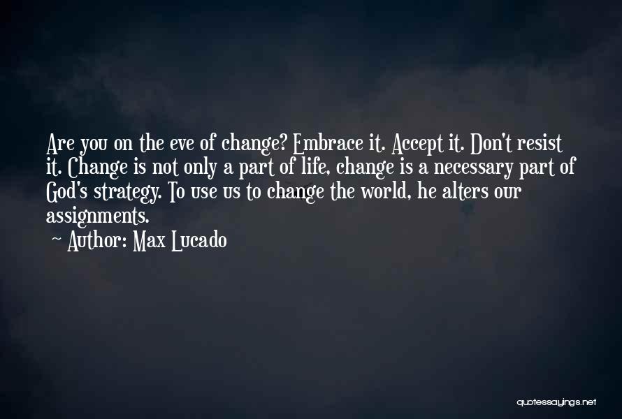 Max Lucado Quotes: Are You On The Eve Of Change? Embrace It. Accept It. Don't Resist It. Change Is Not Only A Part