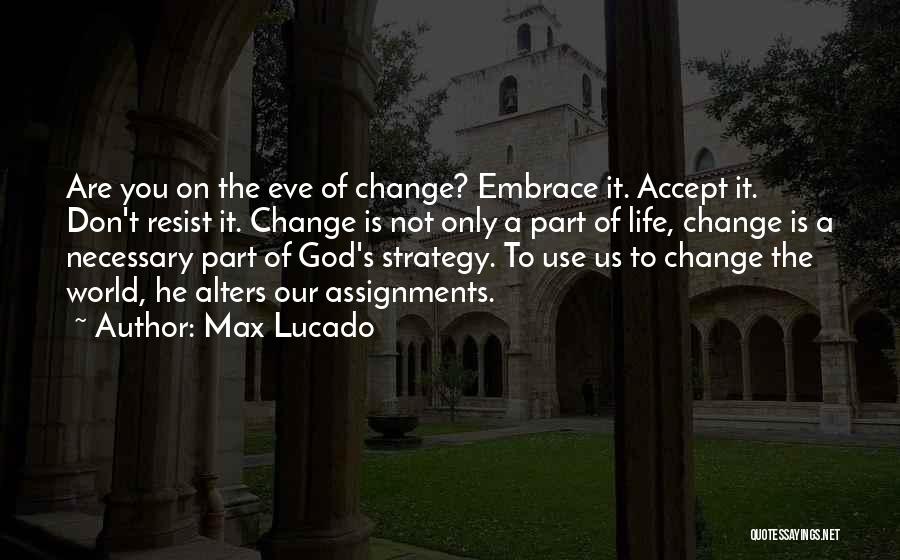 Max Lucado Quotes: Are You On The Eve Of Change? Embrace It. Accept It. Don't Resist It. Change Is Not Only A Part