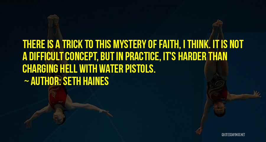 Seth Haines Quotes: There Is A Trick To This Mystery Of Faith, I Think. It Is Not A Difficult Concept, But In Practice,