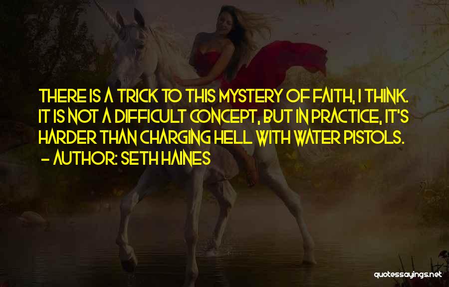 Seth Haines Quotes: There Is A Trick To This Mystery Of Faith, I Think. It Is Not A Difficult Concept, But In Practice,