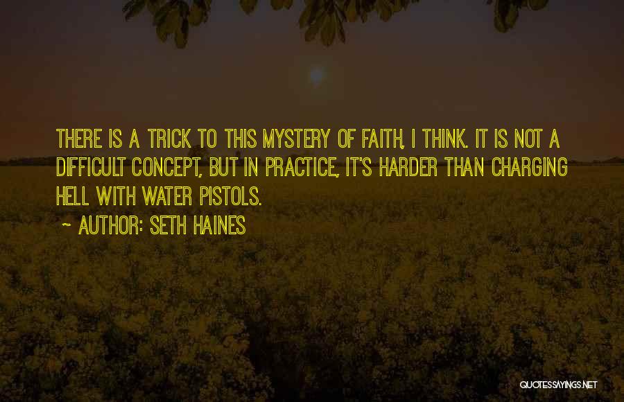 Seth Haines Quotes: There Is A Trick To This Mystery Of Faith, I Think. It Is Not A Difficult Concept, But In Practice,