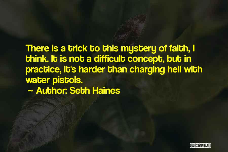 Seth Haines Quotes: There Is A Trick To This Mystery Of Faith, I Think. It Is Not A Difficult Concept, But In Practice,