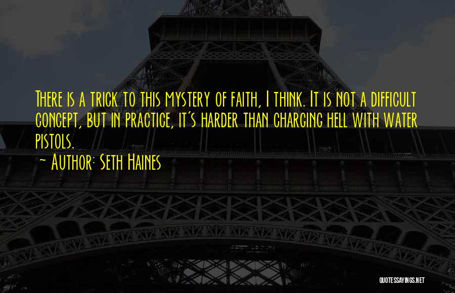 Seth Haines Quotes: There Is A Trick To This Mystery Of Faith, I Think. It Is Not A Difficult Concept, But In Practice,