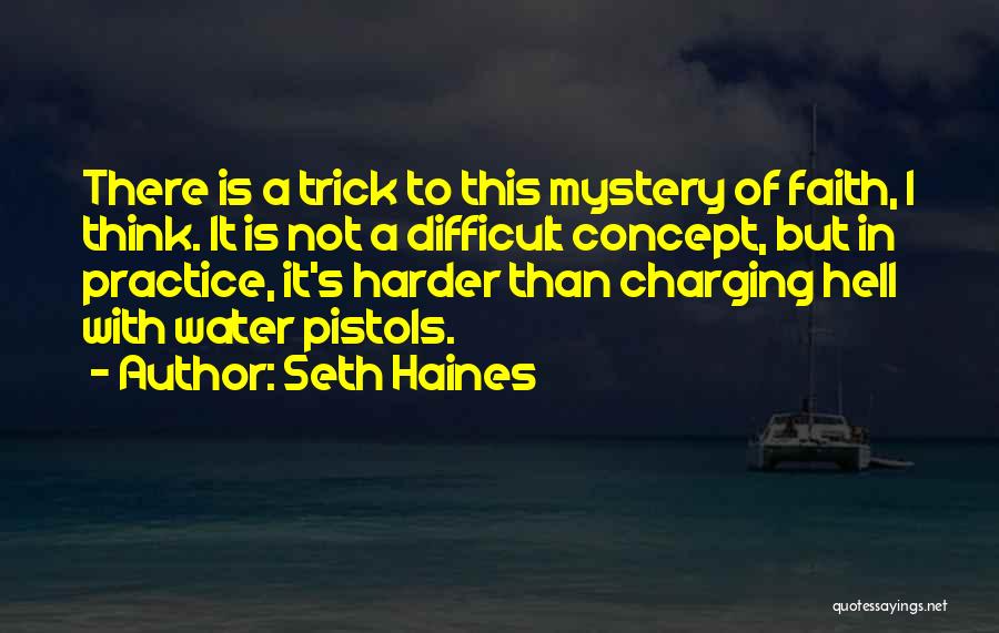 Seth Haines Quotes: There Is A Trick To This Mystery Of Faith, I Think. It Is Not A Difficult Concept, But In Practice,