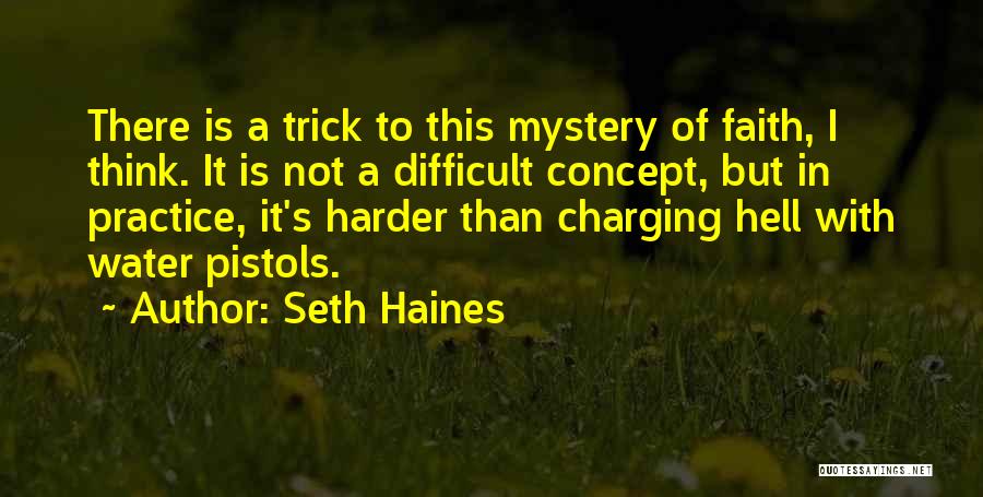 Seth Haines Quotes: There Is A Trick To This Mystery Of Faith, I Think. It Is Not A Difficult Concept, But In Practice,