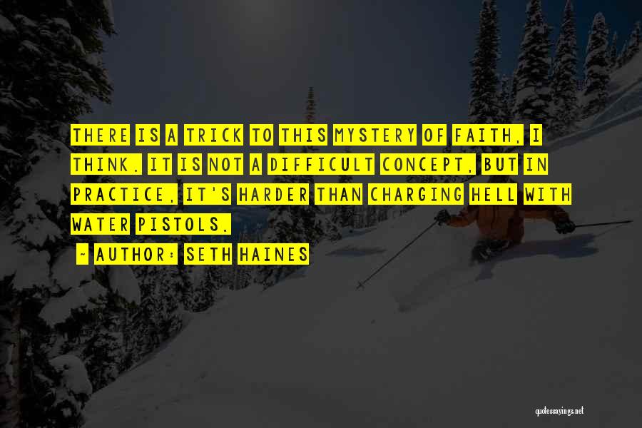 Seth Haines Quotes: There Is A Trick To This Mystery Of Faith, I Think. It Is Not A Difficult Concept, But In Practice,