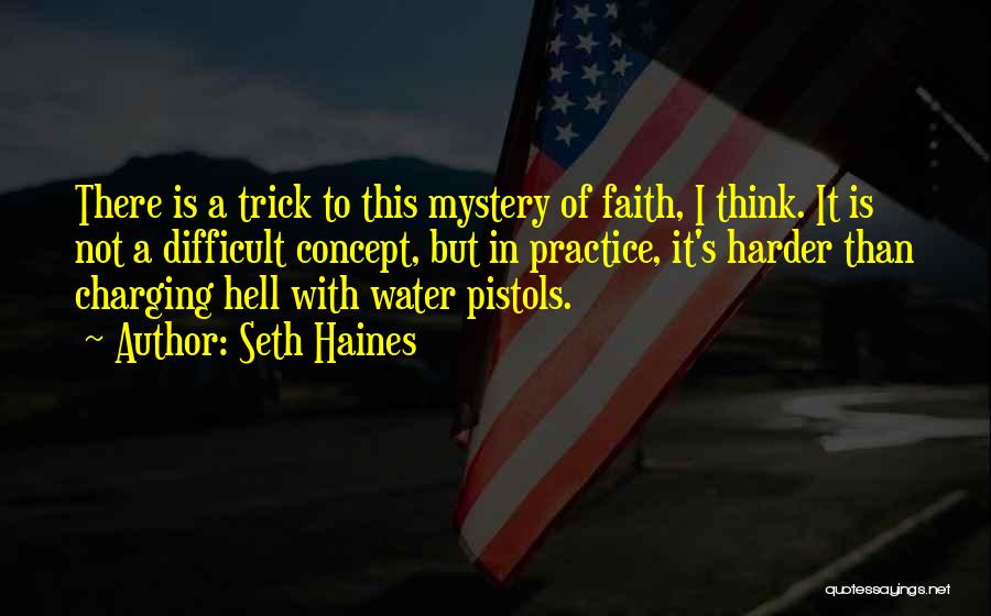 Seth Haines Quotes: There Is A Trick To This Mystery Of Faith, I Think. It Is Not A Difficult Concept, But In Practice,