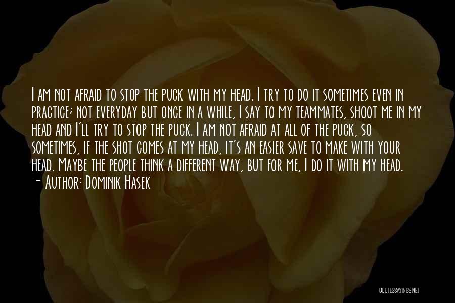 Dominik Hasek Quotes: I Am Not Afraid To Stop The Puck With My Head. I Try To Do It Sometimes Even In Practice;