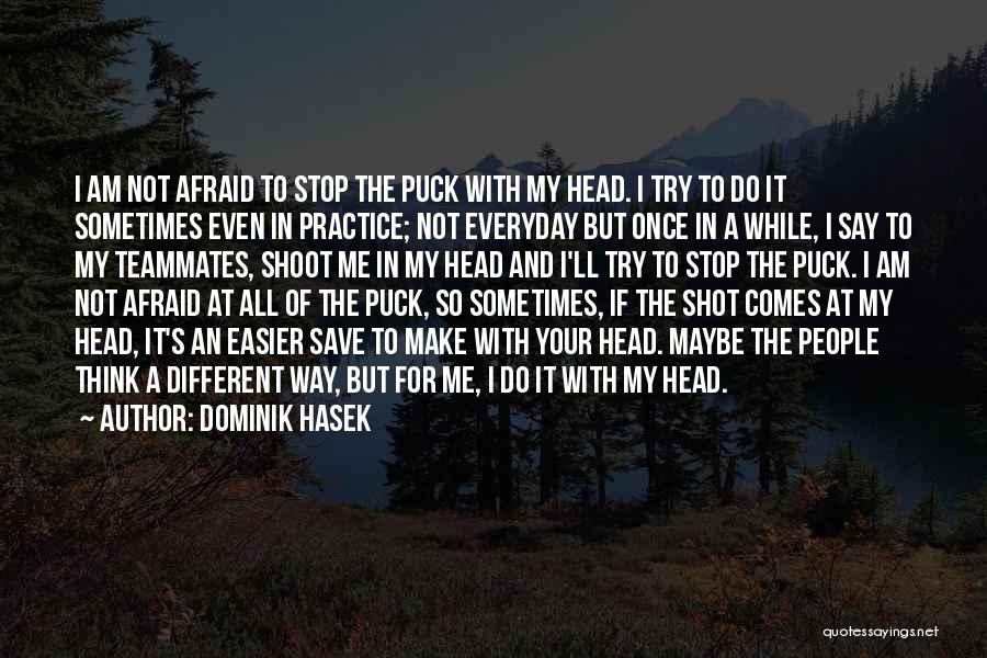 Dominik Hasek Quotes: I Am Not Afraid To Stop The Puck With My Head. I Try To Do It Sometimes Even In Practice;