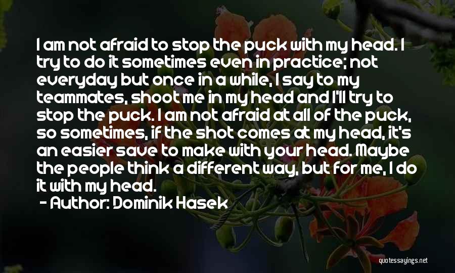 Dominik Hasek Quotes: I Am Not Afraid To Stop The Puck With My Head. I Try To Do It Sometimes Even In Practice;