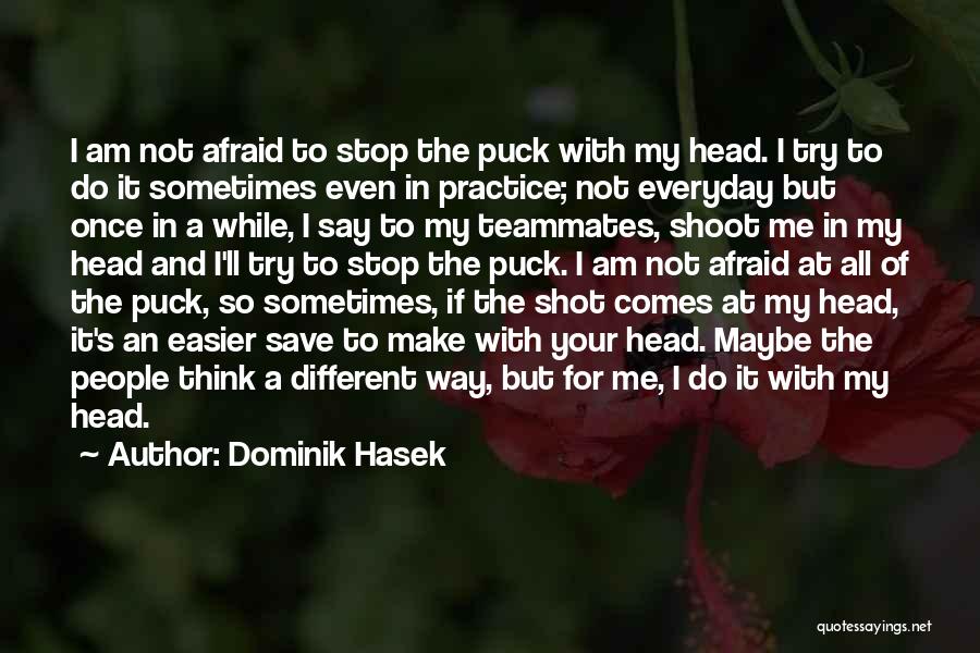 Dominik Hasek Quotes: I Am Not Afraid To Stop The Puck With My Head. I Try To Do It Sometimes Even In Practice;