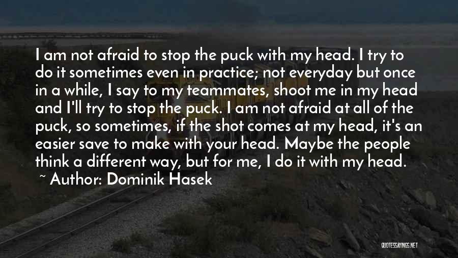 Dominik Hasek Quotes: I Am Not Afraid To Stop The Puck With My Head. I Try To Do It Sometimes Even In Practice;