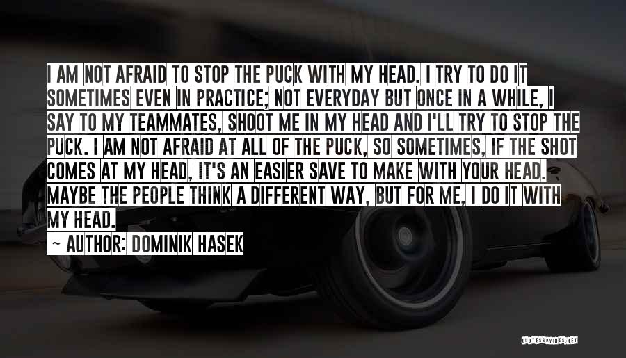 Dominik Hasek Quotes: I Am Not Afraid To Stop The Puck With My Head. I Try To Do It Sometimes Even In Practice;