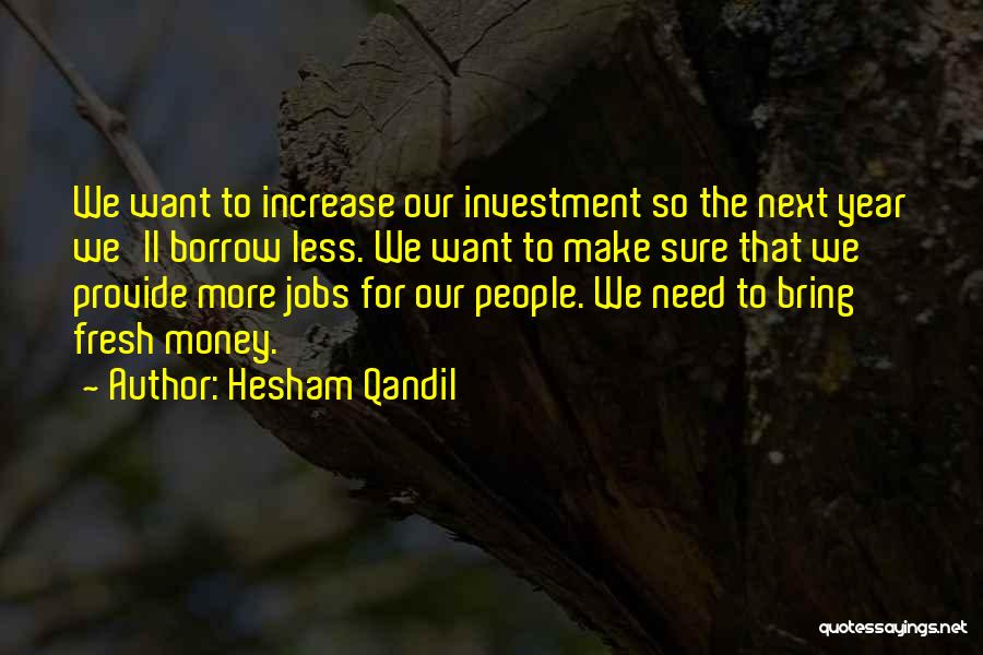 Hesham Qandil Quotes: We Want To Increase Our Investment So The Next Year We'll Borrow Less. We Want To Make Sure That We