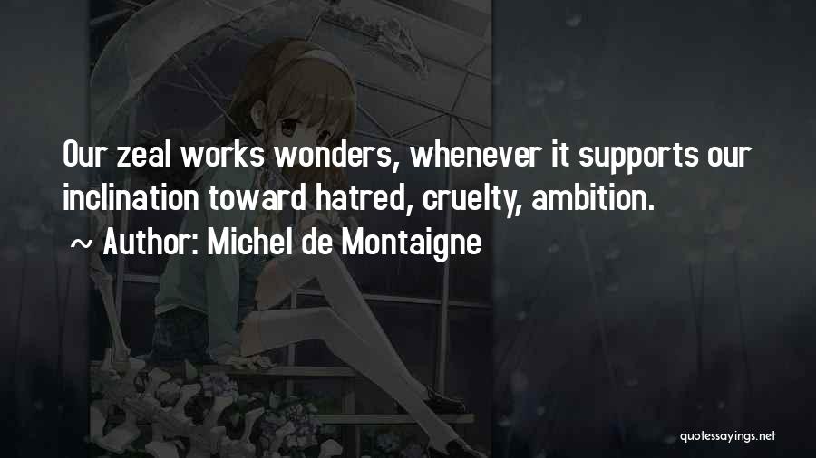 Michel De Montaigne Quotes: Our Zeal Works Wonders, Whenever It Supports Our Inclination Toward Hatred, Cruelty, Ambition.