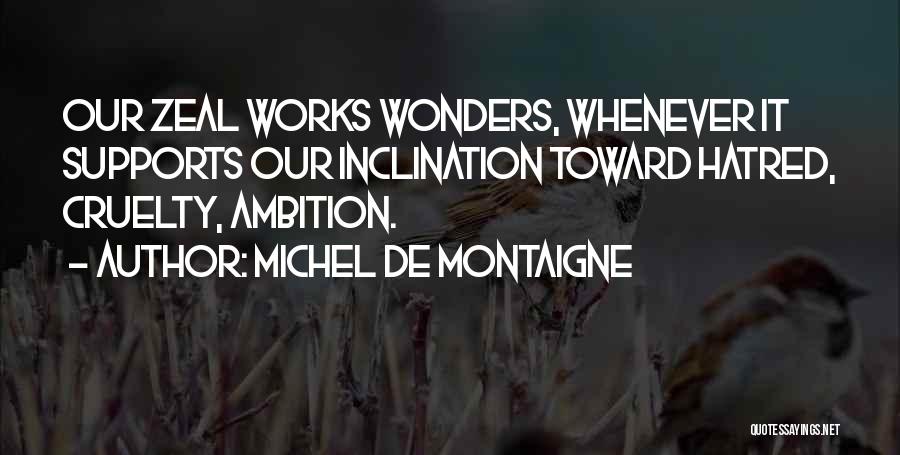 Michel De Montaigne Quotes: Our Zeal Works Wonders, Whenever It Supports Our Inclination Toward Hatred, Cruelty, Ambition.