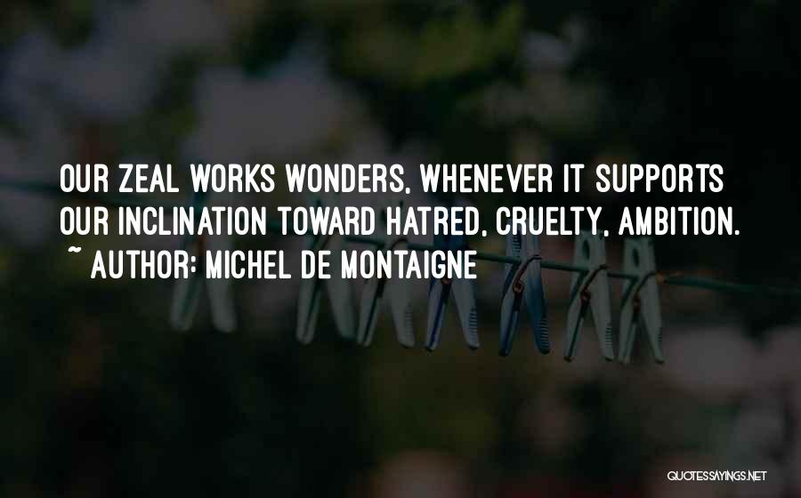 Michel De Montaigne Quotes: Our Zeal Works Wonders, Whenever It Supports Our Inclination Toward Hatred, Cruelty, Ambition.