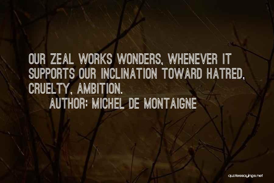 Michel De Montaigne Quotes: Our Zeal Works Wonders, Whenever It Supports Our Inclination Toward Hatred, Cruelty, Ambition.
