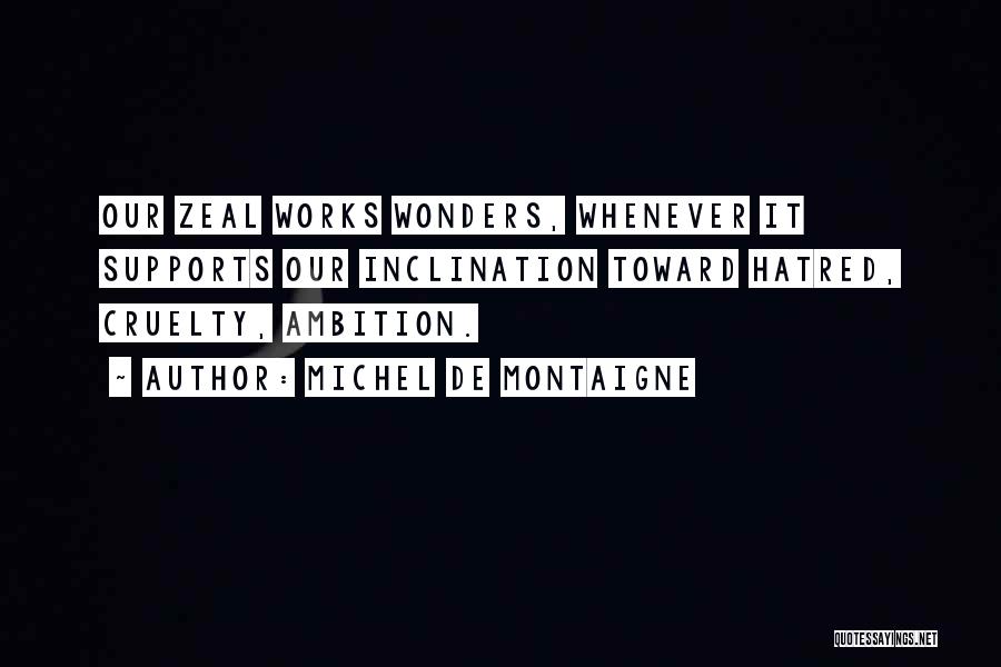 Michel De Montaigne Quotes: Our Zeal Works Wonders, Whenever It Supports Our Inclination Toward Hatred, Cruelty, Ambition.