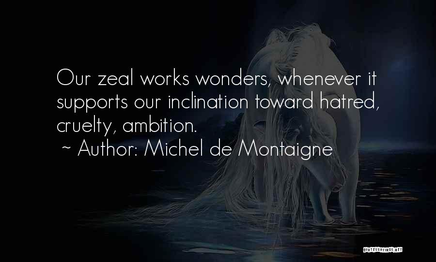 Michel De Montaigne Quotes: Our Zeal Works Wonders, Whenever It Supports Our Inclination Toward Hatred, Cruelty, Ambition.