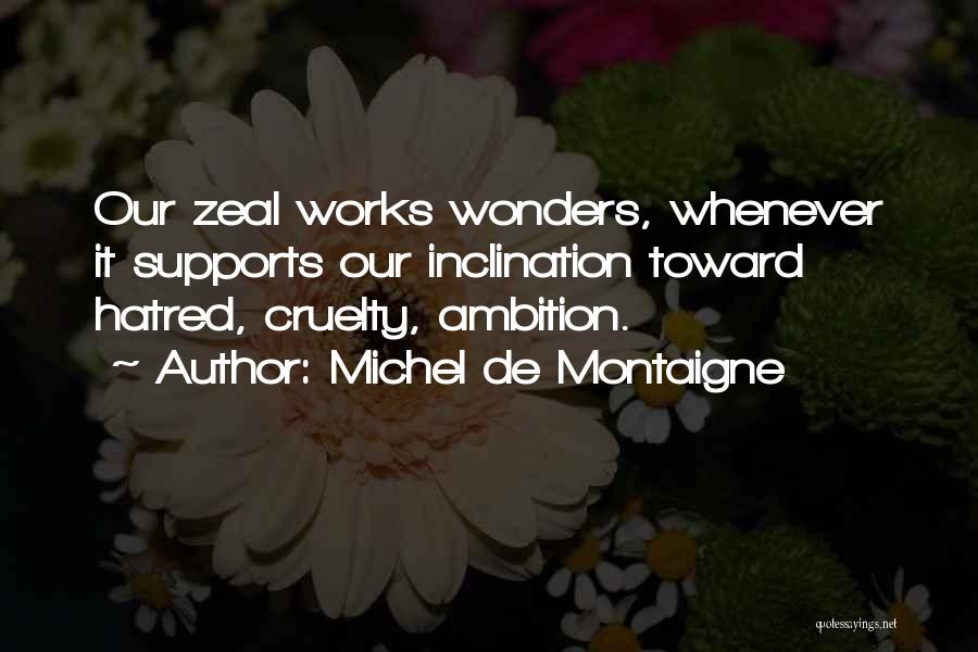 Michel De Montaigne Quotes: Our Zeal Works Wonders, Whenever It Supports Our Inclination Toward Hatred, Cruelty, Ambition.