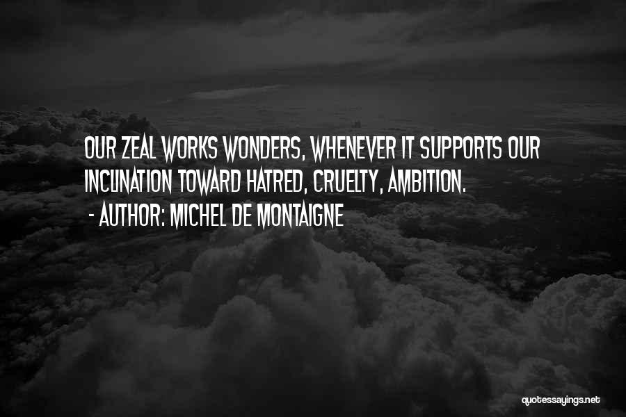 Michel De Montaigne Quotes: Our Zeal Works Wonders, Whenever It Supports Our Inclination Toward Hatred, Cruelty, Ambition.
