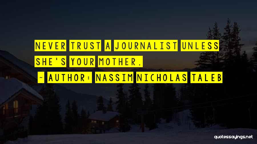 Nassim Nicholas Taleb Quotes: Never Trust A Journalist Unless She's Your Mother.