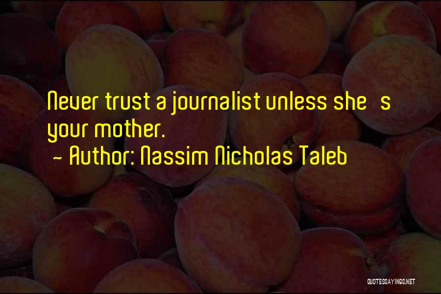 Nassim Nicholas Taleb Quotes: Never Trust A Journalist Unless She's Your Mother.