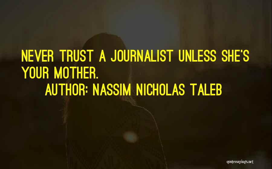 Nassim Nicholas Taleb Quotes: Never Trust A Journalist Unless She's Your Mother.