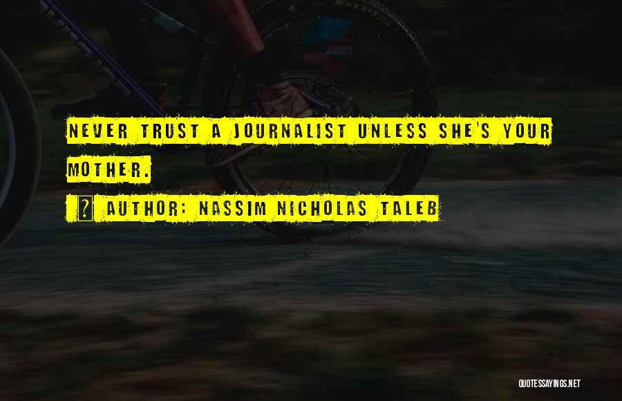 Nassim Nicholas Taleb Quotes: Never Trust A Journalist Unless She's Your Mother.